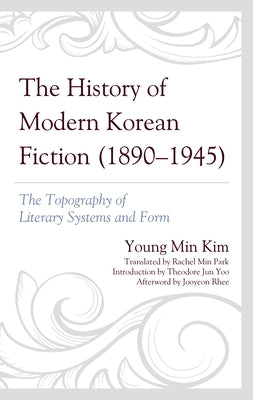 The History of Modern Korean Fiction (1890-1945): The Topography of Literary Systems and Form by Kim, Young Min
