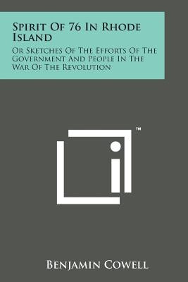 Spirit of 76 in Rhode Island: Or Sketches of the Efforts of the Government and People in the War of the Revolution by Cowell, Benjamin