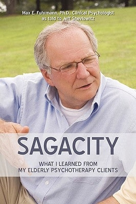 Sagacity: What I Learned from My Elderly Psychotherapy Clients by Fuhrmann, Max E.