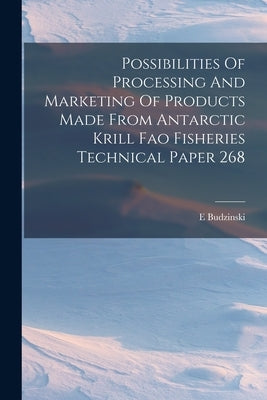 Possibilities Of Processing And Marketing Of Products Made From Antarctic Krill Fao Fisheries Technical Paper 268 by Budzinski, E.
