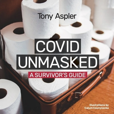 Covid Unmasked: A Survivors Guide by Aspler, Tony