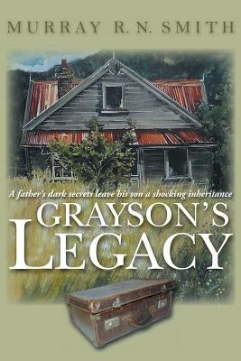 Grayson's Legacy: A Father's Dark Secrets Leave His Son a Shocking Inheritance by Smith, Murray R. N.