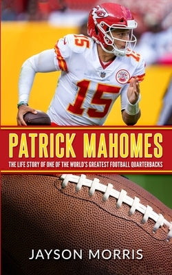Patrick Mahomes: The Life Story of One of the World's Greatest Football Quarterbacks by Morris, Jayson