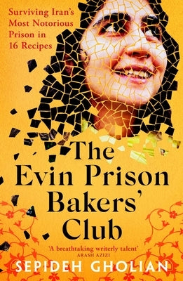 The Evin Prison Bakers' Club: Surviving Iran's Most Notorious Prisons in 16 Recipes by Gholian, Sepideh