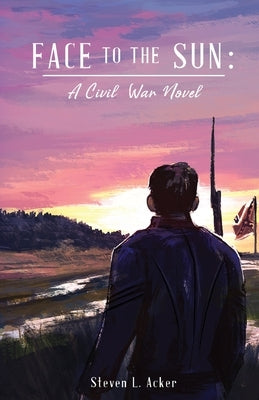 Face to the Sun: A Civil War Novel by Acker, Steven L.