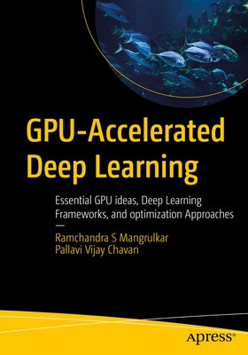 Gpu-Accelerated Deep Learning: Essential Gpu Ideas, Deep Learning Frameworks, and Optimization Approaches by Mangrulkar, Ramchandra S.