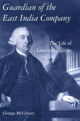Guardian of the East India Company: The Life of Laurence Sulivan by McGilvary, George