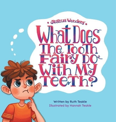 Joshua Wonders: What Does the Tooth Fairy Do With My Teeth? by Teakle, Ruth