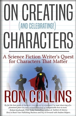 On Creating (And Celebrating!) Characters: A Science Fiction Writer's Quest for Characters that Matter by Collins, Ron