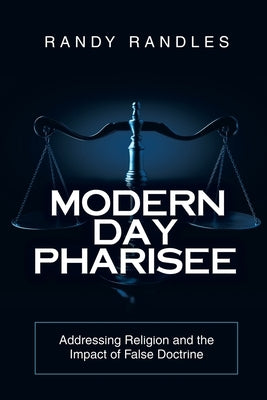Modern Day Pharisee: Addressing Religion and the Impact of False Doctrine by Randles, Randy