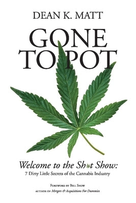 Gone to Pot: Welcome to the Shit Show: 7 Dirty Little Secrets of the Cannabis Industry by Matt, Dean K.