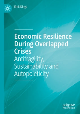 Economic Resilience During Overlapped Crises: Antifragility, Sustainability and Autopoieticity by Dinga, Emil