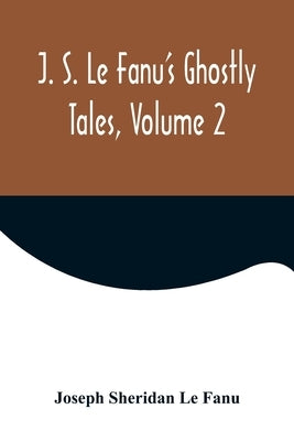 J. S. Le Fanu's Ghostly Tales, Volume 2 by Sheridan Le Fanu, Joseph