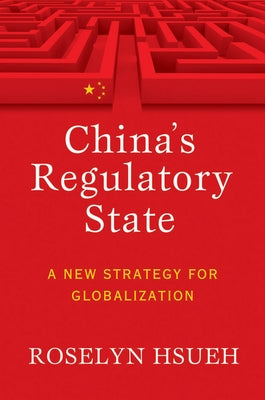 China's Regulatory State: A New Strategy for Globalization by Hsueh, Roselyn