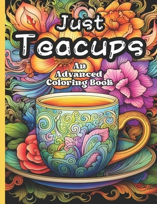 Just Teacups: An Advanced Coloring Book: A Stress Relieving Pastime for Tea Fans of all ages by Hues, Whimsical