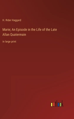 Marie; An Episode in the Life of the Late Allan Quatermain: in large print by Haggard, H. Rider