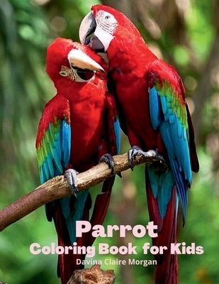Parrot Coloring Book for Kids: Children Coloring and Activity Book for Girls & Boys Ages 3-8 30 State Parrotss and Nature Beautiful Parrotss Coloring by Davina Claire Morgan