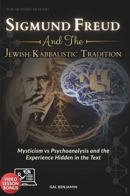 Sigmund Freud and the Jewish Kabbalistic Tradition for Modern Readers: Mysticism vs Psychoanalysis and the Experience Hidden in the Text by Benjamin, Gal
