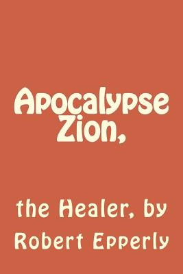Apocalypse Zion,: the Healer by Epperly, Robert