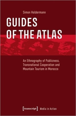 Guides of the Atlas: An Ethnography of Publicness, Transnational Cooperation and Mountain Tourism in Morocco by 
