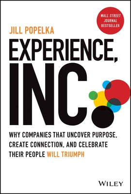 Experience, Inc.: Why Companies That Uncover Purpose, Create Connection, and Celebrate Their People Will Triumph by Popelka, Jill