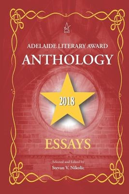 Adelaide Literary Award Anthology 2018: Essays by Nikolic, Stevan V.