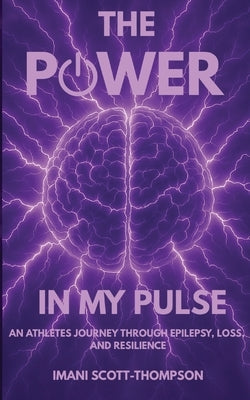 The Power in My Pulse: An Athletes Journey Through Epilepsy, Loss, And Resilience by Scott-Thompson, Imani A.