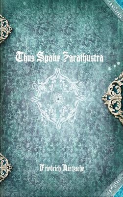 Thus Spake Zarathustra by Nietzsche, Friedrich Wilhelm