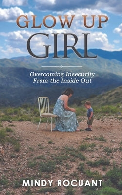 Glow Up Girl: Overcoming Insecurity From the Inside Out by Rocuant, Mindy
