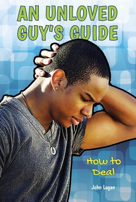 An Unloved Guy's Guide: How to Deal by Logan, John