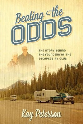 Beating the Odds: The Story Behind the Founders of the Escapees RV Club by Peterson, Kay