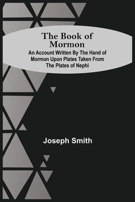 The Book Of Mormon; An Account Written By The Hand Of Mormon Upon Plates Taken From The Plates Of Nephi by Smith, Joseph