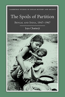 The Spoils of Partition: Bengal and India, 1947-1967 by Chatterji, Joya