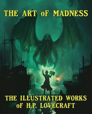 The Art of Madness: The Illustrated Works of H. P. Lovecraft: The Illustrated Works of H.P. Lovecraft by Lovecraft, Howard P.