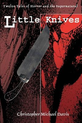 Little Knives: Twelve Tales of Horror and the Supernatural by Davis, Christopher Michael