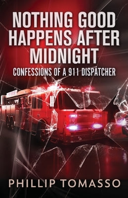 Nothing Good Happens After Midnight: Confessions Of A 911 Dispatcher by Tomasso, Phillip