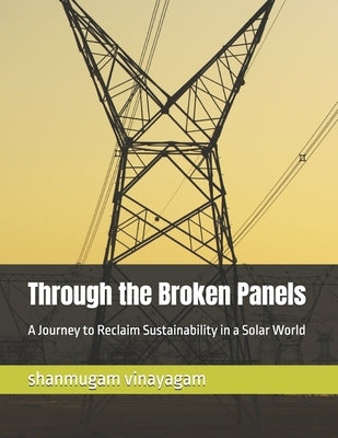 Through the Broken Panels: A Journey to Reclaim Sustainability in a Solar World by Vinayagam, Shanmugam