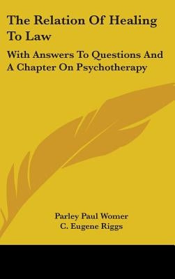 The Relation Of Healing To Law: With Answers To Questions And A Chapter On Psychotherapy by Womer, Parley Paul