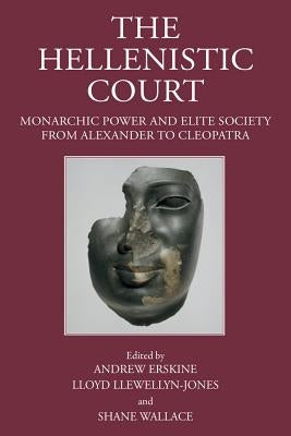 The Hellenistic Court: Monarchic Power and Elite Society from Alexander to Cleopatra by Erskine, Andrew