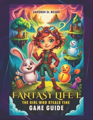 Fantasy Life I: THE GIRL WHO STEALS TIME GAME GUIDE: The Definitive Walkthrough to Mastering All 14 Lives, Unraveling the Mysteries of Time Travel, an by Bush, Jayden D.