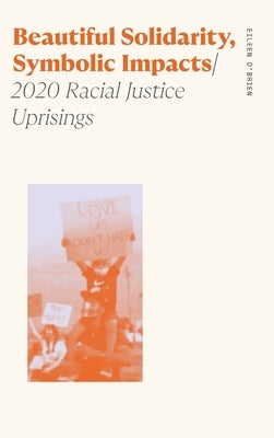 Beautiful Solidarity, Symbolic Impacts: 2020 Racial Justice Uprisings by O'Brien, Eileen