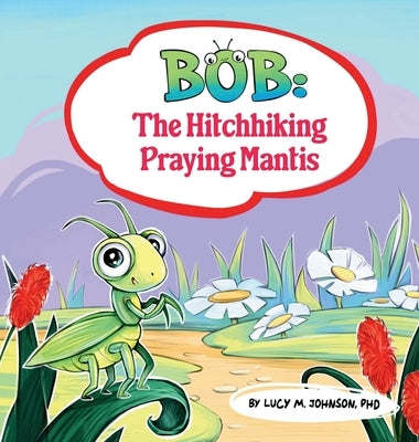 Bob; The Hitchhiking Praying Mantis by Johnson, Lucy M.