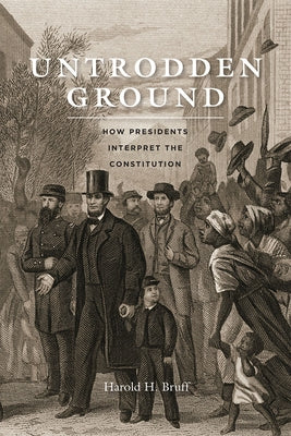 Untrodden Ground: How Presidents Interpret the Constitution by Bruff, Harold H.