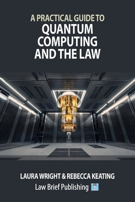 A Practical Guide to Quantum Computing and the Law by Wright, Laura