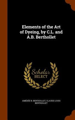 Elements of the Art of Dyeing, by C.L. and A.B. Berthollet by Berthollet, Amédée B.