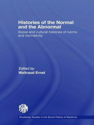Histories of the Normal and the Abnormal: Social and Cultural Histories of Norms and Normativity by Ernst, Waltraud