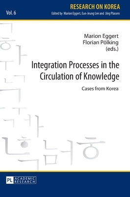 Integration Processes in the Circulation of Knowledge: Cases from Korea by Eggert, Marion
