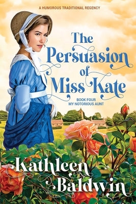 The Persuasion of Miss Kate: A Humorous Traditional Regency Romance by Baldwin, Kathleen