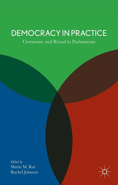 Democracy in Practice: Ceremony and Ritual in Parliament by Rai, S.