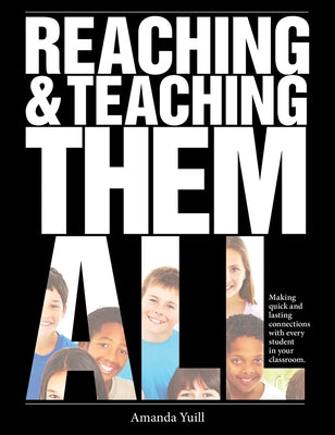 Reaching and Teaching Them All: Making Quick and Lasting Connections with Every Student in Your Classroom by Yuill, Amanda